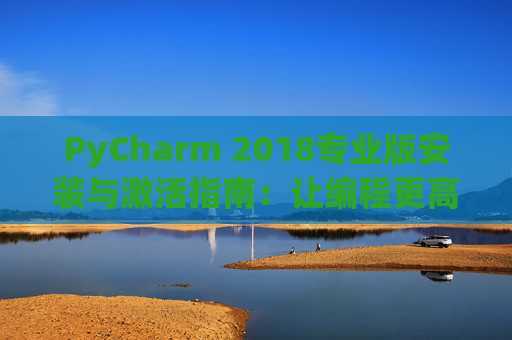 PyCharm 2018专业版安装与激活指南：让编程更高效